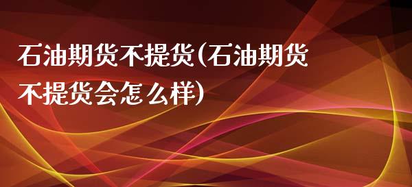 石油期货不提货(石油期货不提货会怎么样) (https://www.njaxzs.com/) 黄金期货 第1张