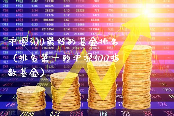 沪深300最好的基金排名（排名第一的沪深300指数基金） (https://www.njaxzs.com/) 期货行情 第1张