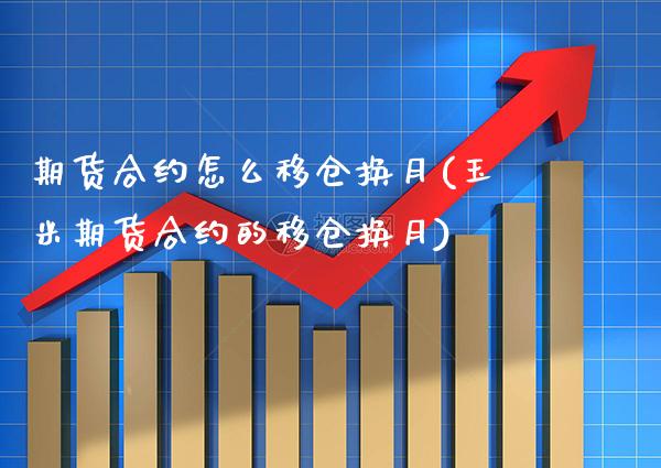 期货合约怎么移仓换月(玉米期货合约的移仓换月) (https://www.njaxzs.com/) 黄金期货 第1张