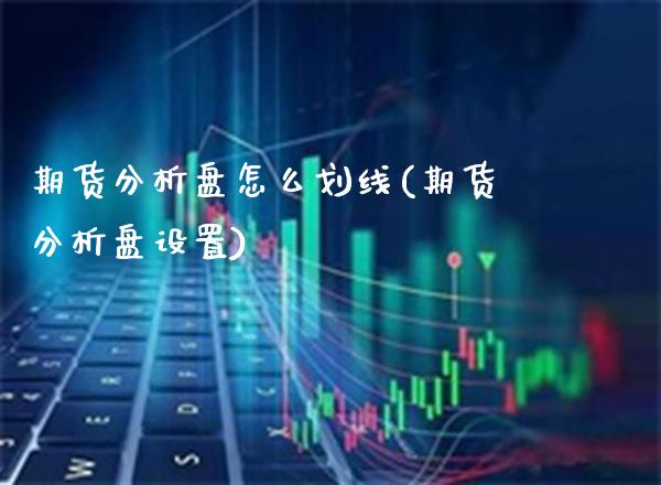 期货分析盘怎么划线(期货分析盘设置) (https://www.njaxzs.com/) 内盘期货 第1张