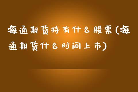 海通期货持有什么股票(海通期货什么时间上市) (https://www.njaxzs.com/) 期货开户 第1张
