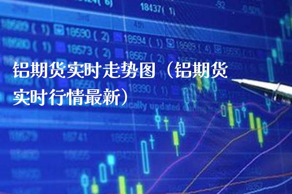 铝期货实时走势图（铝期货实时行情最新） (https://www.njaxzs.com/) 内盘期货 第1张
