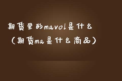 期货里的vol是什么（期货是什么商品） (https://www.njaxzs.com/) 期货直播间 第1张