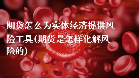期货怎么为实体经济提供风险工具(期货是怎样化解风险的) (https://www.njaxzs.com/) 期货开户 第1张