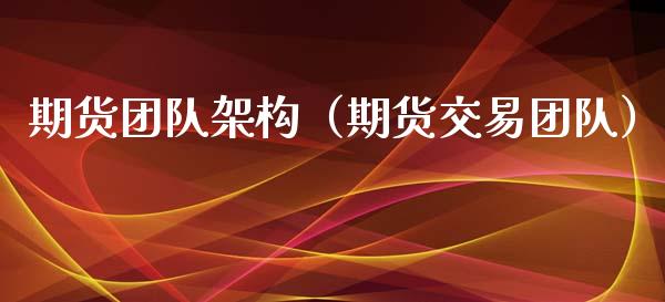 期货团队架构（期货交易团队） (https://www.njaxzs.com/) 期货直播间 第1张