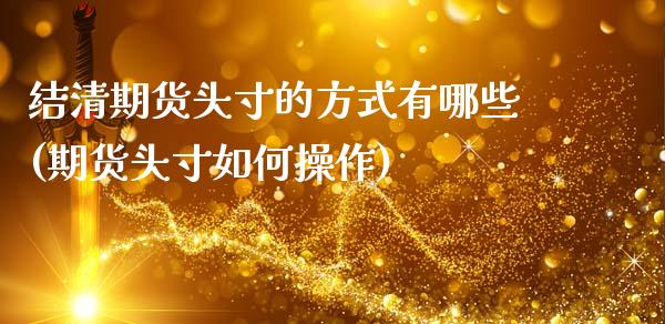 结清期货头寸的方式有哪些(期货头寸如何操作) (https://www.njaxzs.com/) 期货开户 第1张