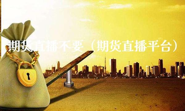 期货直播不要（期货直播平台） (https://www.njaxzs.com/) 期货直播间 第1张