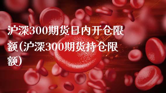 沪深300期货日内开仓限额(沪深300期货持仓限额) (https://www.njaxzs.com/) 期货投资 第1张