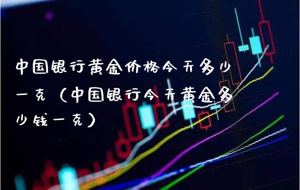 中国银行黄金今天多少一克（中国银行今天黄金多少钱一克） (https://www.njaxzs.com/) 期货行情 第1张