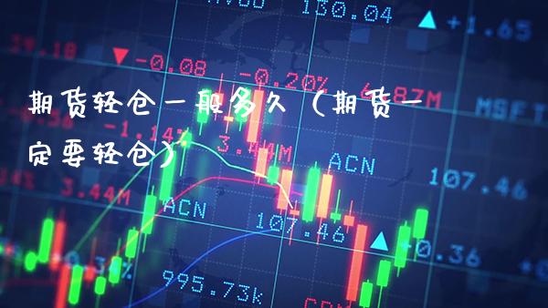 期货轻仓一般多久（期货一定要轻仓） (https://www.njaxzs.com/) 期货直播间 第1张