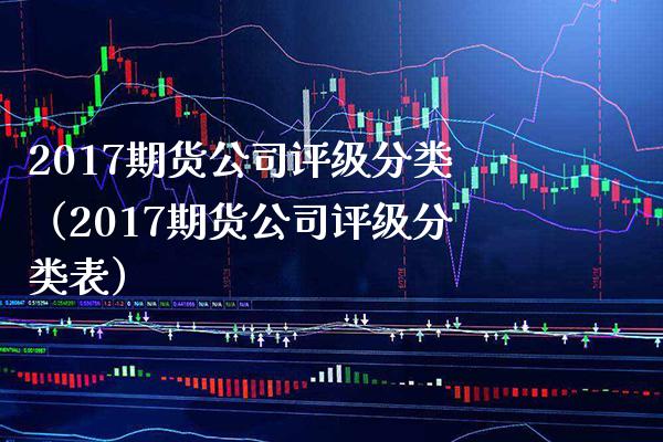 2017期货公司评级分类（2017期货公司评级分类表） (https://www.njaxzs.com/) 期货直播间 第1张