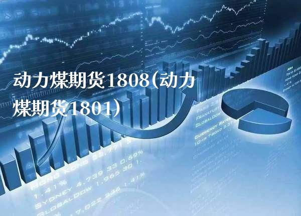 动力煤期货1808(动力煤期货1801) (https://www.njaxzs.com/) 期货行情 第1张