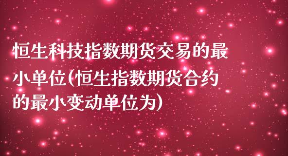 恒生科技指数期货交易的最小单位(恒生指数期货合约的最小变动单位为) (https://www.njaxzs.com/) 内盘期货 第1张