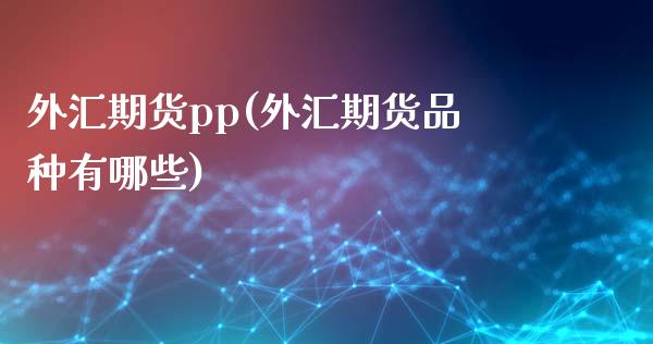 外汇期货pp(外汇期货品种有哪些) (https://www.njaxzs.com/) 原油期货 第1张