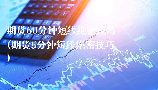 期货60分钟短线绝密技巧(期货5分钟短线绝密技巧) (https://www.njaxzs.com/) 期货直播间 第1张