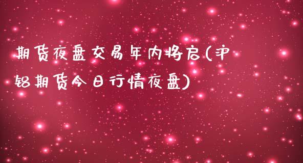 期货夜盘交易年内将启(沪铝期货今日行情夜盘) (https://www.njaxzs.com/) 黄金期货 第1张