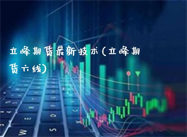 立峰期货最新技术(立峰期货六线) (https://www.njaxzs.com/) 期货开户 第1张
