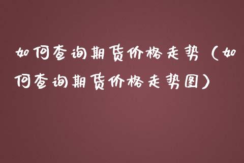 如何查询期货走势（如何查询期货走势图） (https://www.njaxzs.com/) 期货直播间 第1张