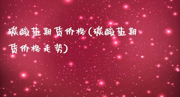 碳酸盐期货价格(碳酸盐期货价格走势) (https://www.njaxzs.com/) 期货行情 第1张