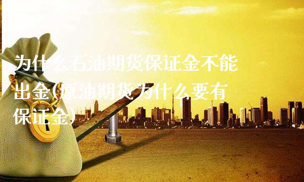 为什么石油期货保证金不能出金(原油期货为什么要有保证金) (https://www.njaxzs.com/) 期货开户 第1张
