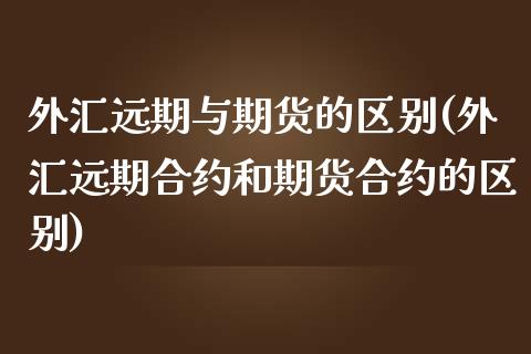 外汇远期与期货的区别(外汇远期合约和期货合约的区别) (https://www.njaxzs.com/) 黄金期货 第1张
