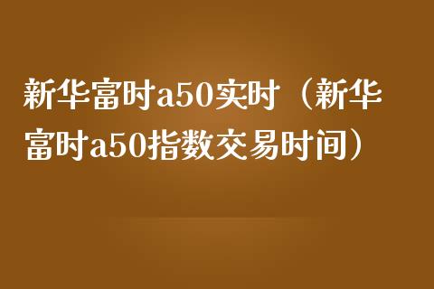 新华富时a50实时（新华富时a50指数交易时间） (https://www.njaxzs.com/) 期货直播间 第1张