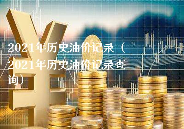2021年历史油价记录（2021年历史油价记录查询） (https://www.njaxzs.com/) 期货直播间 第1张