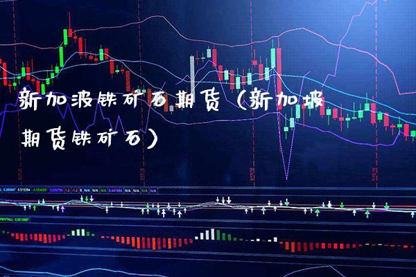 新加波铁矿石期货（新加坡期货铁矿石） (https://www.njaxzs.com/) 内盘期货 第1张