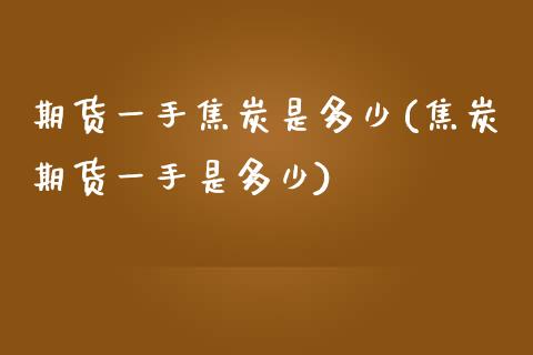 期货一手焦炭是多少(焦炭期货一手是多少) (https://www.njaxzs.com/) 原油期货 第1张