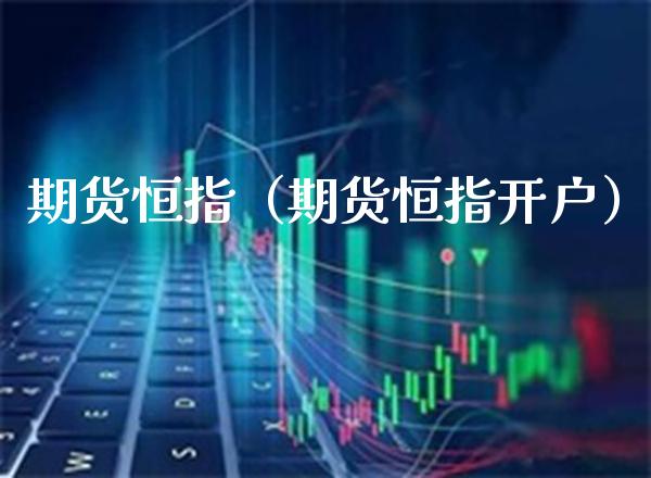 期货恒指（期货恒指开户） (https://www.njaxzs.com/) 期货行情 第1张
