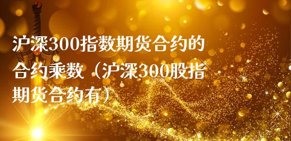 沪深300指数期货合约的合约乘数（沪深300股指期货合约有） (https://www.njaxzs.com/) 原油期货 第1张