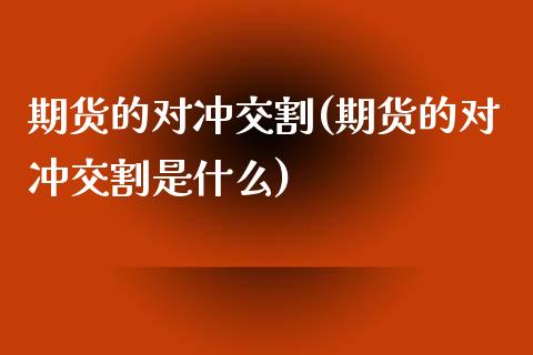 期货的对冲交割(期货的对冲交割是什么) (https://www.njaxzs.com/) 期货直播间 第1张