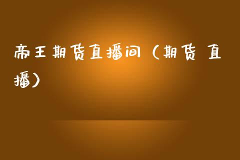 帝王期货直播间（期货 直播） (https://www.njaxzs.com/) 期货直播间 第1张