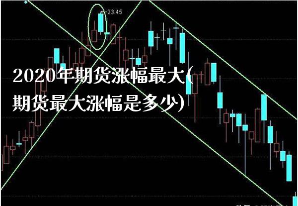 2020年期货涨幅最大(期货最大涨幅是多少) (https://www.njaxzs.com/) 期货开户 第1张