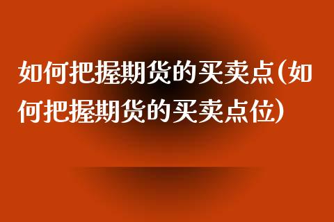 如何把握期货的买卖点(如何把握期货的买卖点位) (https://www.njaxzs.com/) 期货直播间 第1张