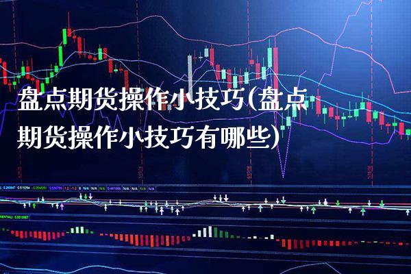 盘点期货操作小技巧(盘点期货操作小技巧有哪些) (https://www.njaxzs.com/) 期货行情 第1张