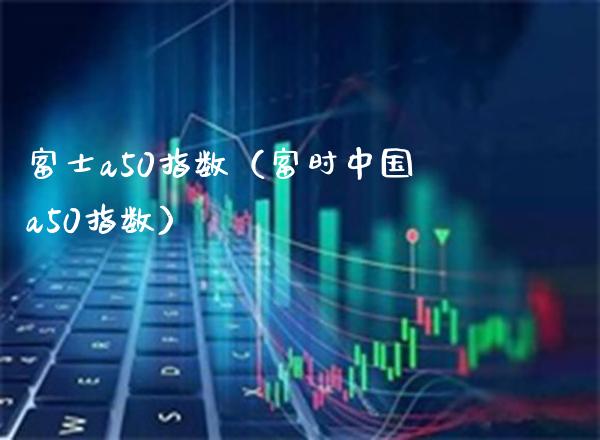 a50指数（富时中国a50指数） (https://www.njaxzs.com/) 期货直播间 第1张
