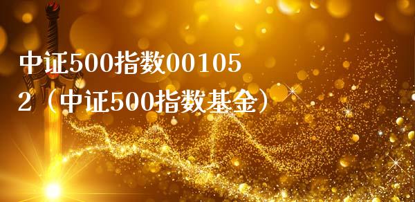 中证500指数001052（中证500指数基金） (https://www.njaxzs.com/) 期货行情 第1张