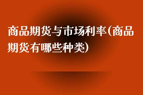 商品期货与市场利率(商品期货有哪些种类) (https://www.njaxzs.com/) 期货开户 第1张