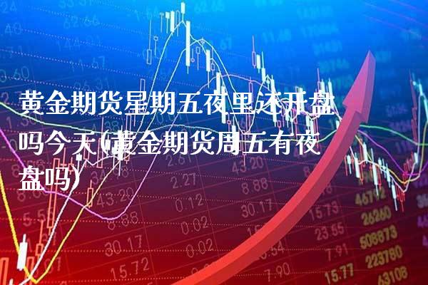 黄金期货星期五夜里还开盘吗今天(黄金期货周五有夜盘吗) (https://www.njaxzs.com/) 期货行情 第1张