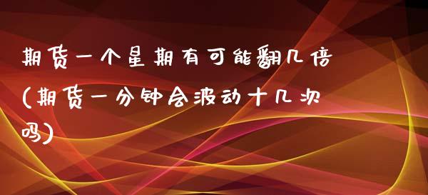 期货一个星期有可能翻几倍(期货一分钟会波动十几次吗) (https://www.njaxzs.com/) 期货开户 第1张