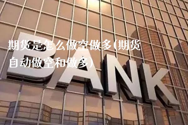 期货是怎么做空做多(期货自动做空和做多) (https://www.njaxzs.com/) 内盘期货 第1张