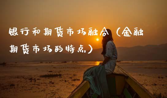 银行和期货市场融合（金融期货市场的特点） (https://www.njaxzs.com/) 期货行情 第1张