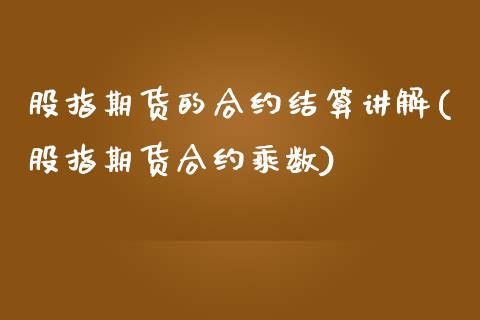 股指期货的合约结算讲解(股指期货合约乘数) 期货直播间 第1张-爱新财经 股指期货的合约结算讲解(股指期货合约乘数) (https://www.njaxzs.com/) 期货直播间 第1张
