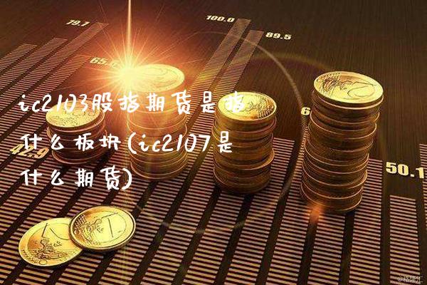 ic2103股指期货是指什么板块(ic2107是什么期货) (https://www.njaxzs.com/) 期货行情 第1张