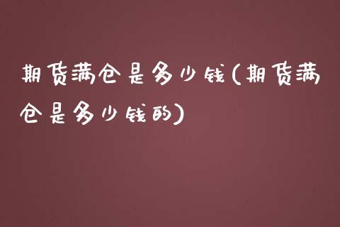 期货满仓是多少钱(期货满仓是多少钱的) (https://www.njaxzs.com/) 期货直播间 第1张