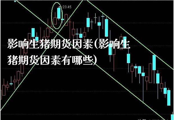 影响生猪期货因素(影响生猪期货因素有哪些) (https://www.njaxzs.com/) 期货行情 第1张