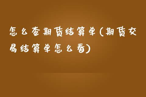 怎么查期货结算单(期货交易结算单怎么看) (https://www.njaxzs.com/) 期货开户 第1张