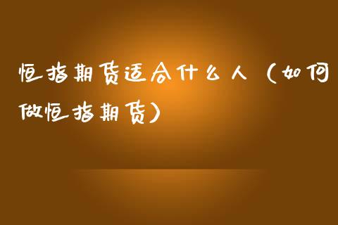 恒指期货适合什么人（如何做恒指期货） (https://www.njaxzs.com/) 期货直播间 第1张