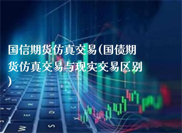 国信期货仿真交易(国债期货仿真交易与现实交易区别) (https://www.njaxzs.com/) 黄金期货 第1张
